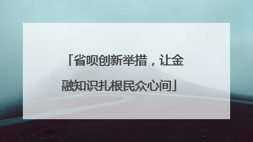 省呗创新举措，让金融知识扎根民众心间