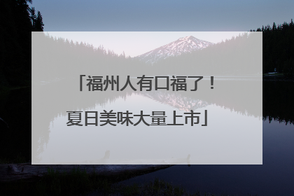 福州人有口福了！夏日美味大量上市
