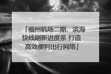 福州机场二期、滨海快线刷新进度条 打造高效便利出行网络