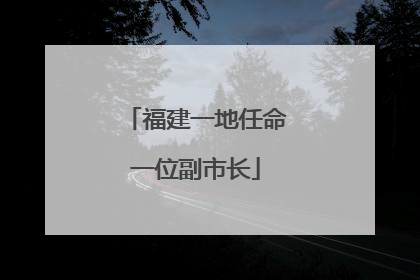 福建一地任命一位副市长