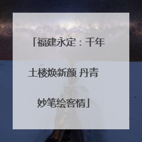 福建永定：千年土楼焕新颜 丹青妙笔绘客情
