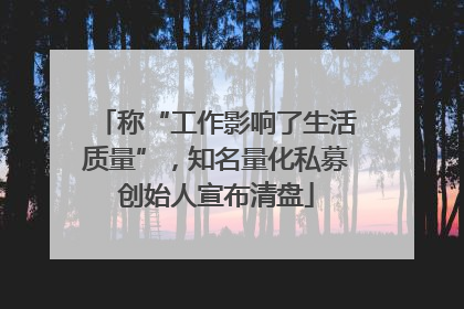 称“工作影响了生活质量”，知名量化私募创始人宣布清盘