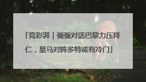 竞彩湃｜强强对话巴黎力压拜仁，皇马对阵多特或有冷门