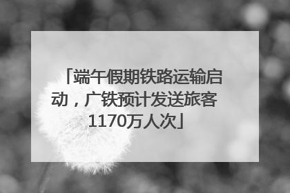 端午假期铁路运输启动，广铁预计发送旅客1170万人次