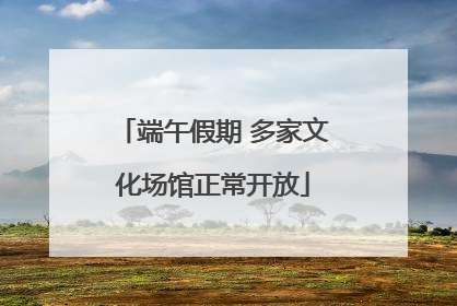 端午假期 多家文化场馆正常开放