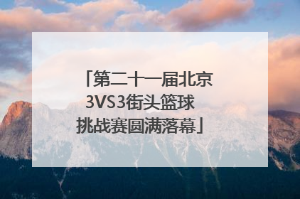 第二十一届北京3VS3街头篮球挑战赛圆满落幕