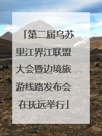 第二届乌苏里江界江联盟大会暨边境旅游线路发布会在抚远举行