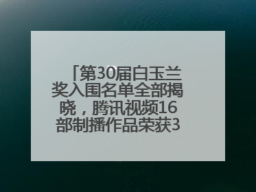 第30届白玉兰奖入围名单全部揭晓，腾讯视频16部制播作品荣获31项提名