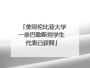 美哥伦比亚大学一亲巴勒斯坦学生代表已获释