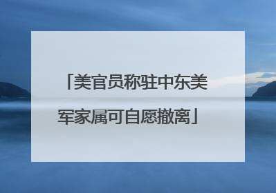 美官员称驻中东美军家属可自愿撤离