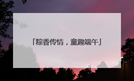 粽香传情，童趣端午
