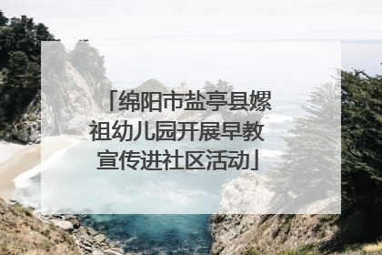 绵阳市盐亭县嫘祖幼儿园开展早教宣传进社区活动