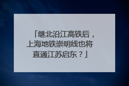 继北沿江高铁后，上海地铁崇明线也将直通江苏启东？