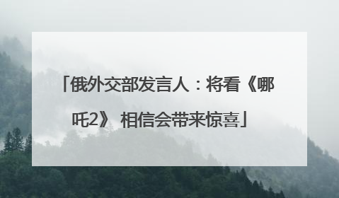 俄外交部发言人：将看《哪吒2》 相信会带来惊喜