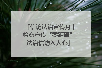 信访法治宣传月丨检察宣传“零距离” 法治信访入人心