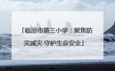 临汾市第三小学：聚焦防灾减灾 守护生命安全