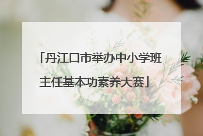 丹江口市举办中小学班主任基本功素养大赛