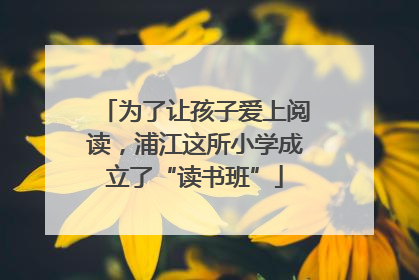 为了让孩子爱上阅读，浦江这所小学成立了“读书班”