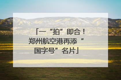 一“拍”即合！郑州航空港再添“国字号”名片