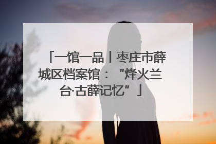 一馆一品丨枣庄市薛城区档案馆：“烽火兰台·古薛记忆”