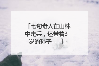 七旬老人在山林中走丢，还带着3岁的孙子……