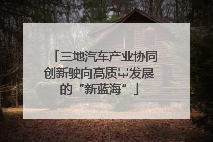 三地汽车产业协同创新驶向高质量发展的“新蓝海”