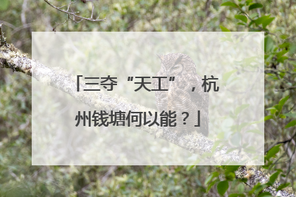 三夺“天工”，杭州钱塘何以能？