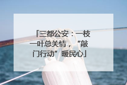 三都公安：一枝一叶总关情，“敲门行动”暖民心