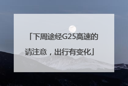 下周途经G25高速的请注意，出行有变化