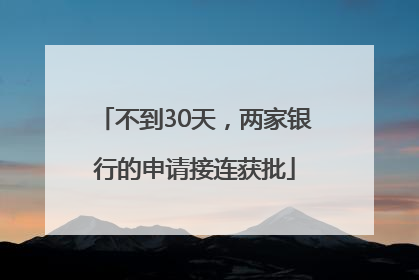 不到30天，两家银行的申请接连获批