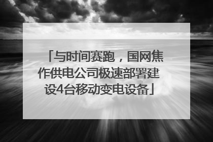 与时间赛跑，国网焦作供电公司极速部署建设4台移动变电设备