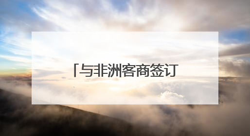 与非洲客商签订意向协议 新化红茶开拓非洲市场
