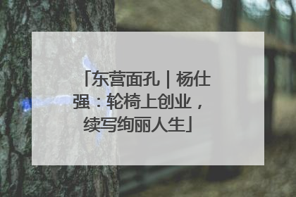 东营面孔｜杨仕强：轮椅上创业，续写绚丽人生