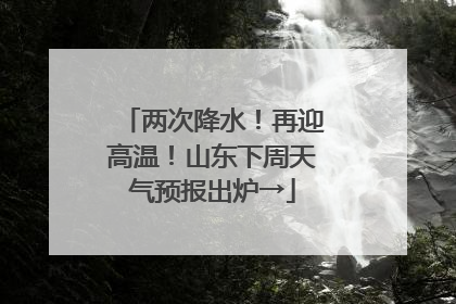 两次降水！再迎高温！山东下周天气预报出炉→