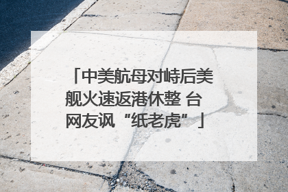 中美航母对峙后美舰火速返港休整 台网友讽“纸老虎”