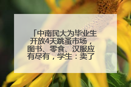 中南民大为毕业生开放4天跳蚤市场，图书、零食、汉服应有尽有，学生：卖了几十个手串