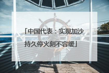 中国代表：实现加沙持久停火刻不容缓