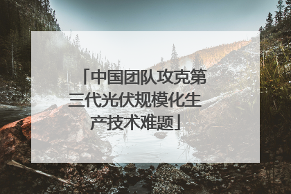 中国团队攻克第三代光伏规模化生产技术难题