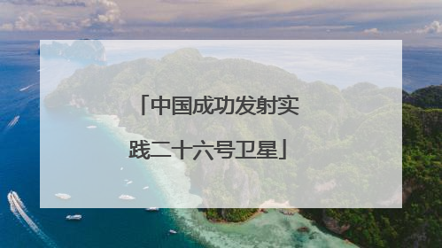 中国成功发射实践二十六号卫星