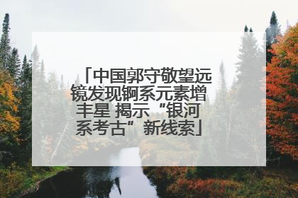 中国郭守敬望远镜发现锕系元素增丰星 揭示“银河系考古”新线索
