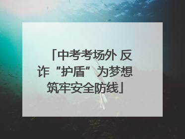 中考考场外 反诈“护盾”为梦想筑牢安全防线