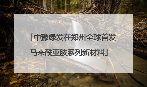 中豫绿发在郑州全球首发马来酰亚胺系列新材料