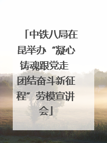 中铁八局在昆举办“凝心铸魂跟党走 团结奋斗新征程”劳模宣讲会