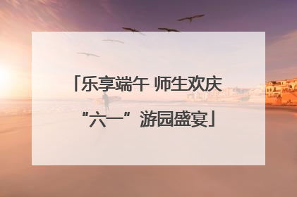 乐享端午 师生欢庆“六一”游园盛宴