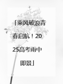 乘风破浪青春启航！2025高考雨中即景