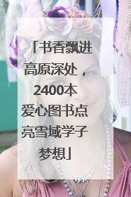 书香飘进高原深处，2400本爱心图书点亮雪域学子梦想