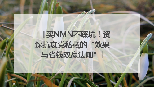 买NMN不踩坑！资深抗衰党私藏的“效果与省钱双赢法则”