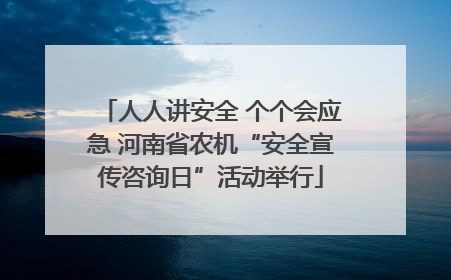 人人讲安全 个个会应急 河南省农机“安全宣传咨询日”活动举行