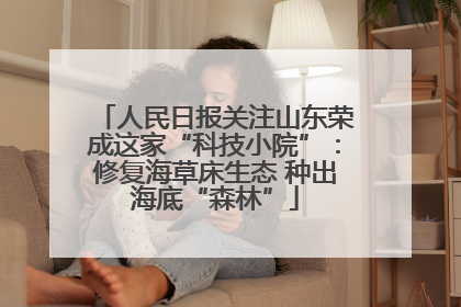 人民日报关注山东荣成这家“科技小院”：修复海草床生态 种出海底“森林”