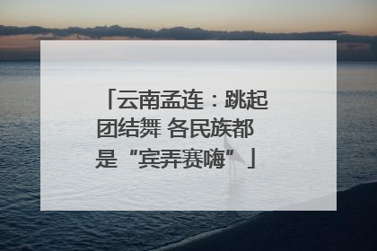 云南孟连：跳起团结舞 各民族都是“宾弄赛嗨”